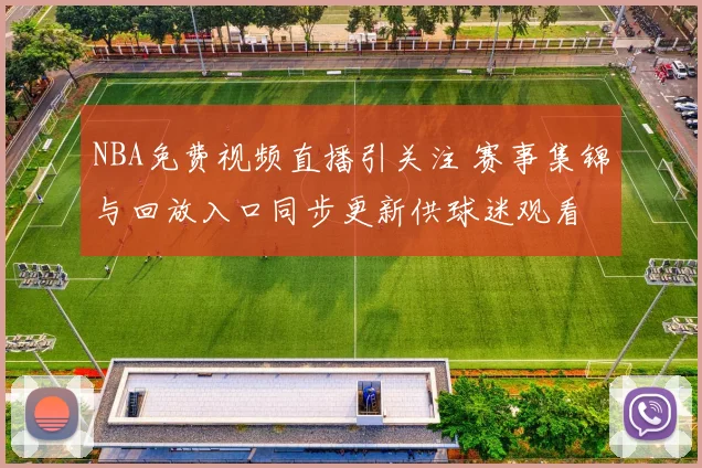 NBA免费视频直播引关注 赛事集锦与回放入口同步更新供球迷观看