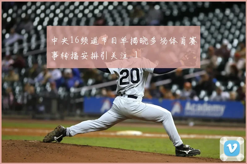 中央16频道节目单揭晓多场体育赛事转播安排引关注_1