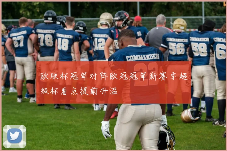 欧联杯冠军对阵欧冠冠军新赛季超级杯看点提前升温