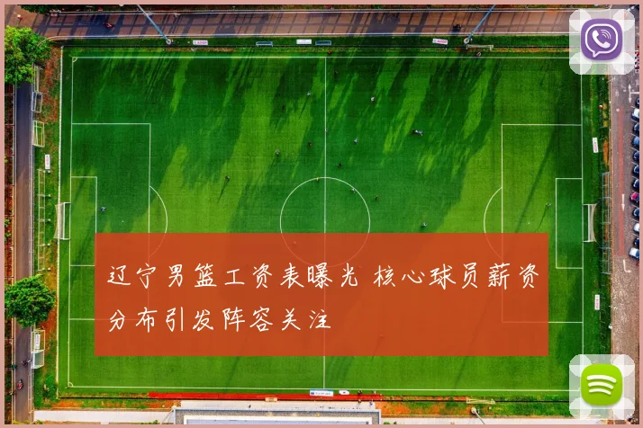 辽宁男篮工资表曝光 核心球员薪资分布引发阵容关注