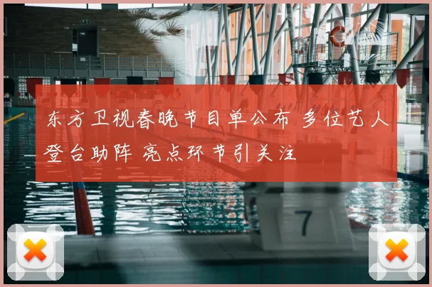 东方卫视春晚节目单公布 多位艺人登台助阵 亮点环节引关注