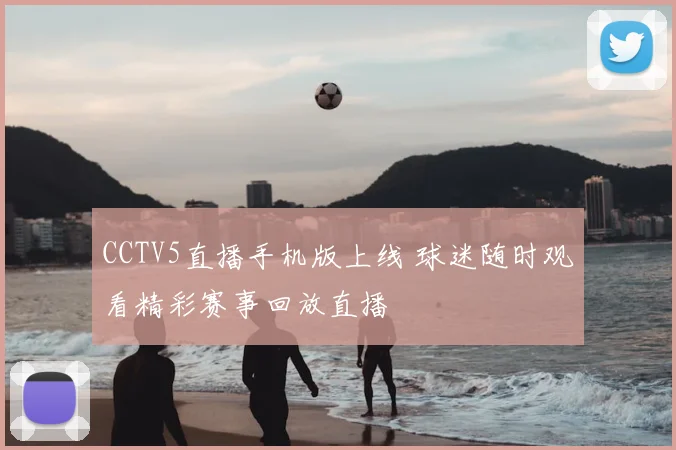 CCTV5直播手机版上线 球迷随时观看精彩赛事回放直播