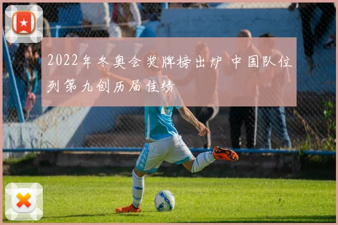2022年冬奥会奖牌榜出炉 中国队位列第九创历届佳绩
