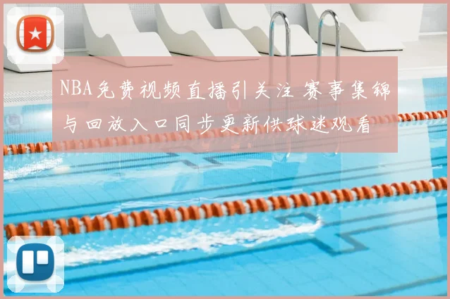 NBA免费视频直播引关注 赛事集锦与回放入口同步更新供球迷观看