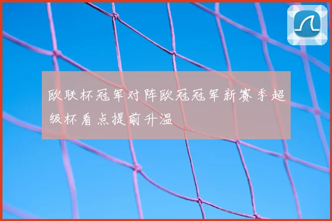 欧联杯冠军对阵欧冠冠军新赛季超级杯看点提前升温