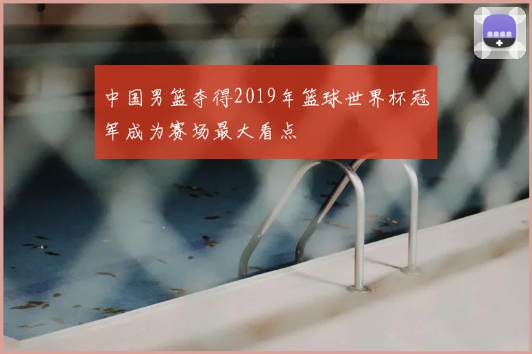 中国男篮夺得2019年篮球世界杯冠军成为赛场最大看点