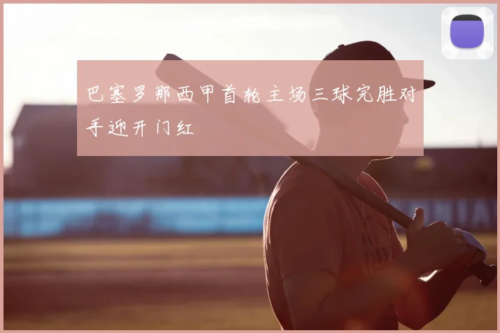 巴塞罗那西甲首轮主场三球完胜对手迎开门红