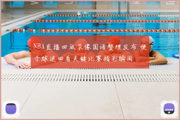 NBA直播回放录像国语整理发布 便于球迷回看关键比赛精彩瞬间