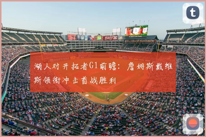 湖人对开拓者G1前瞻：詹姆斯戴维斯领衔冲击首战胜利
