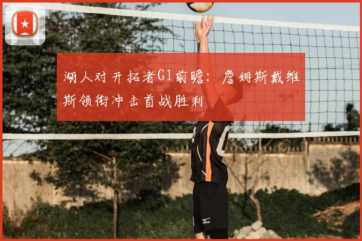 湖人对开拓者G1前瞻：詹姆斯戴维斯领衔冲击首战胜利