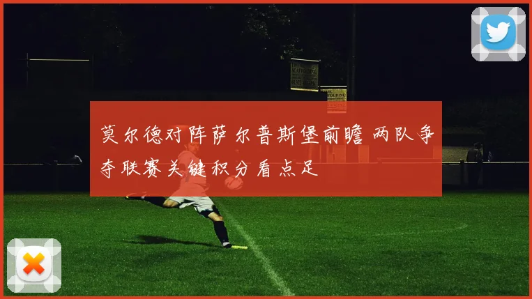 莫尔德对阵萨尔普斯堡前瞻 两队争夺联赛关键积分看点足
