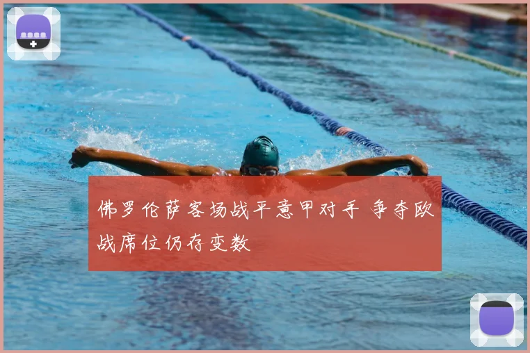 佛罗伦萨客场战平意甲对手 争夺欧战席位仍存变数