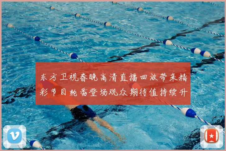东方卫视春晚高清直播回放带来精彩节目轮番登场观众期待值持续升温