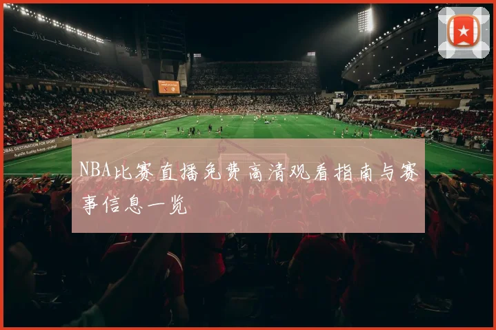 NBA比赛直播免费高清观看指南与赛事信息一览