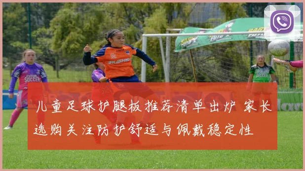儿童足球护腿板推荐清单出炉 家长选购关注防护舒适与佩戴稳定性