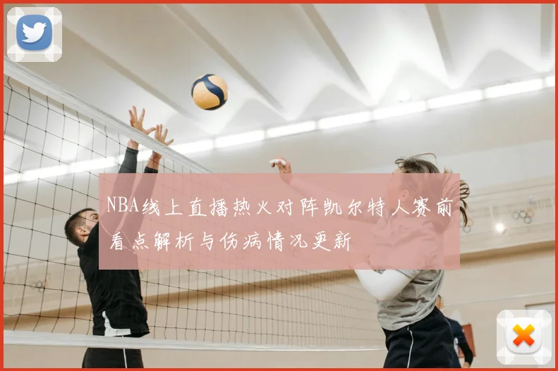 NBA线上直播热火对阵凯尔特人赛前看点解析与伤病情况更新