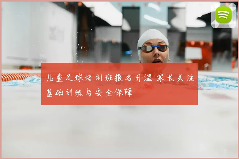 儿童足球培训班报名升温 家长关注基础训练与安全保障