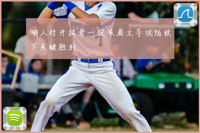 湖人对开拓者一役浓眉主导攻防收下关键胜利
