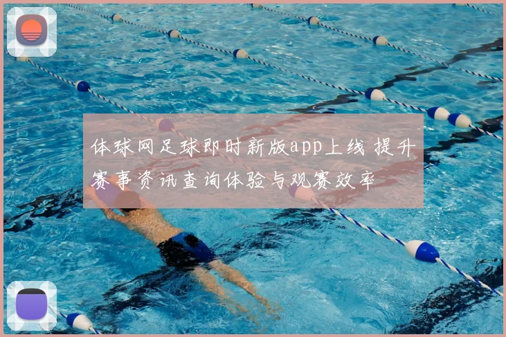 体球网足球即时新版app上线 提升赛事资讯查询体验与观赛效率