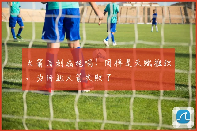 火箭马刺成绝唱！同样是天赋推积，为何就火箭失败了