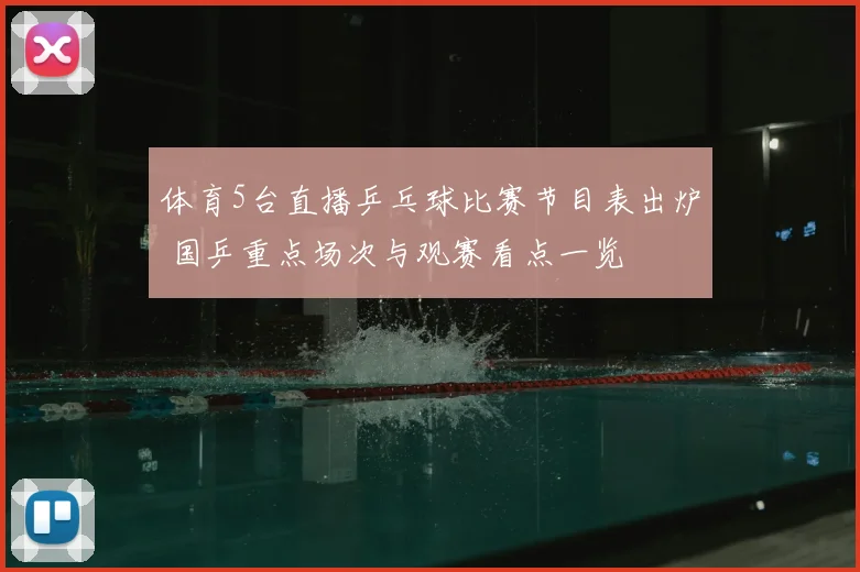 体育5台直播乒乓球比赛节目表出炉 国乒重点场次与观赛看点一览