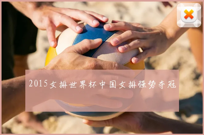 2015女排世界杯中国女排强势夺冠