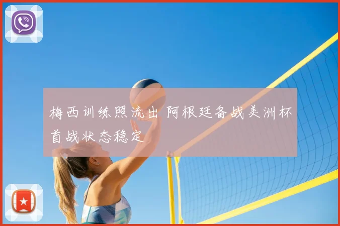梅西训练照流出 阿根廷备战美洲杯首战状态稳定