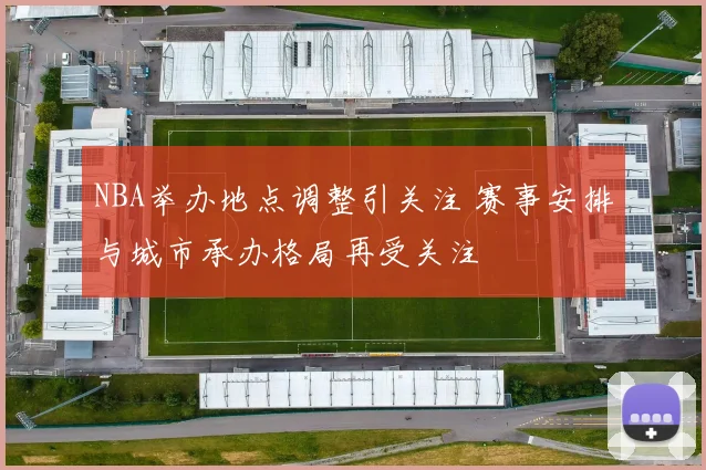 NBA举办地点调整引关注 赛事安排与城市承办格局再受关注