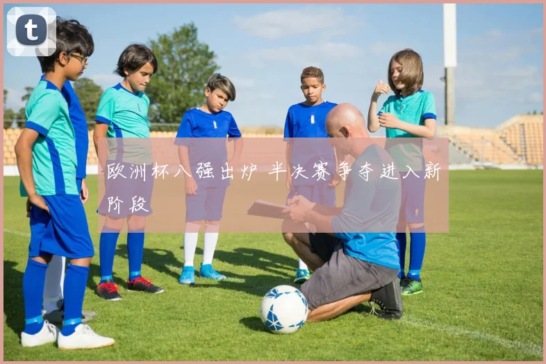 欧洲杯八强出炉 半决赛争夺进入新阶段
