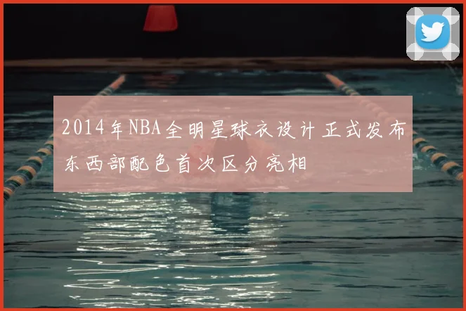 2014年NBA全明星球衣设计正式发布东西部配色首次区分亮相