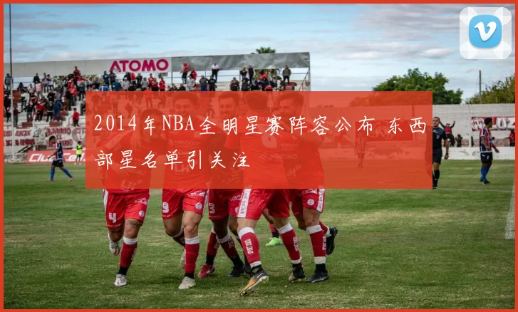 2014年NBA全明星赛阵容公布 东西部星名单引关注