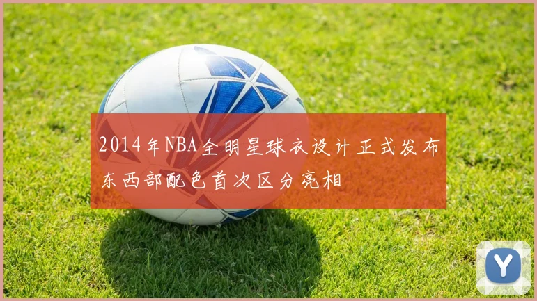 2014年NBA全明星球衣设计正式发布东西部配色首次区分亮相