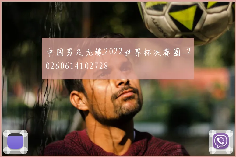 中国男足无缘2022世界杯决赛圈_20260614102728