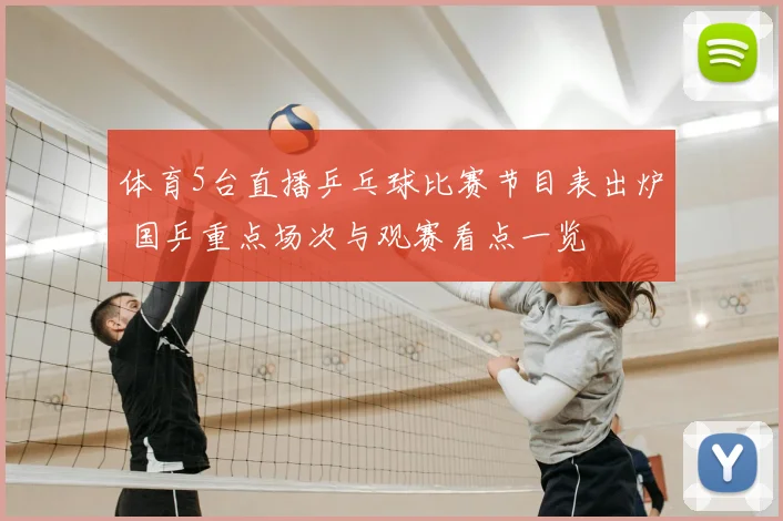 体育5台直播乒乓球比赛节目表出炉 国乒重点场次与观赛看点一览
