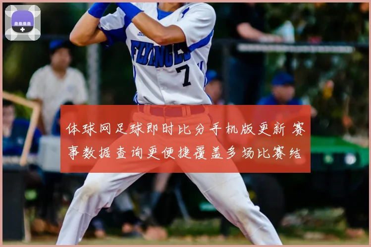 体球网足球即时比分手机版更新 赛事数据查询更便捷覆盖多场比赛结果