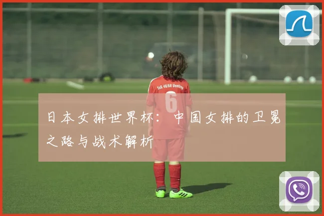 日本女排世界杯：中国女排的卫冕之路与战术解析