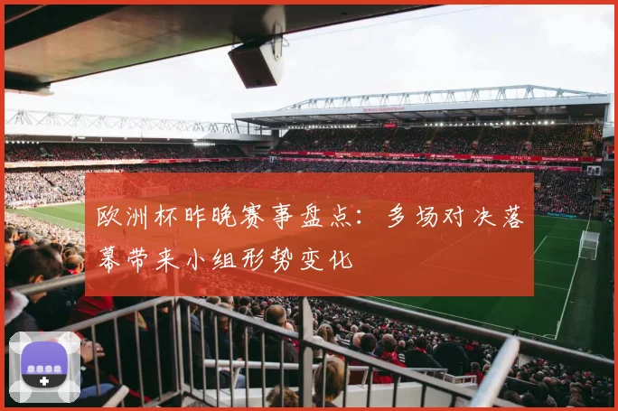 欧洲杯昨晚赛事盘点:多场对决落幕带来小组形势变化