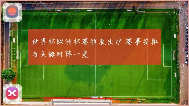 世界杯欧洲杯赛程表出炉 赛事安排与关键对阵一览
