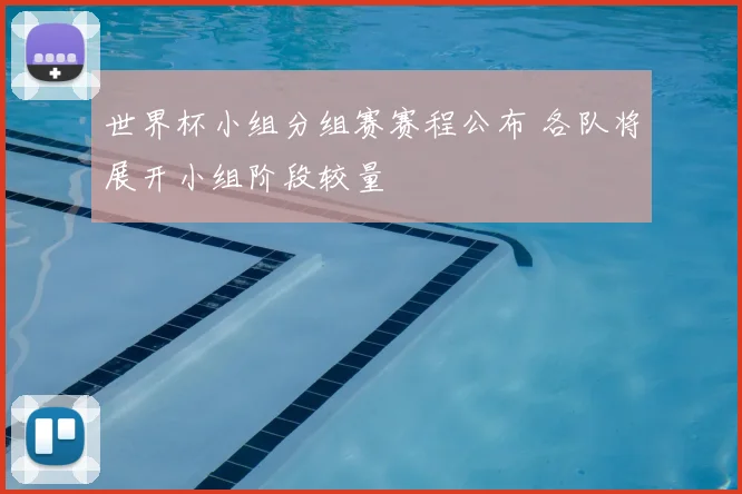 世界杯小组分组赛赛程公布 各队将展开小组阶段较量