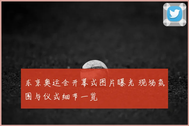 东京奥运会开幕式图片曝光 现场氛围与仪式细节一览