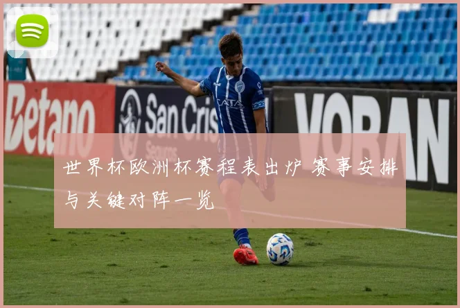 世界杯欧洲杯赛程表出炉 赛事安排与关键对阵一览