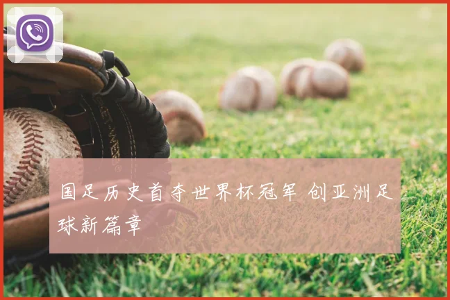 国足历史首夺世界杯冠军 创亚洲足球新篇章