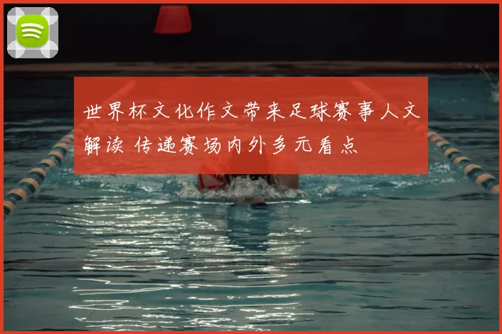 世界杯文化作文带来足球赛事人文解读 传递赛场内外多元看点