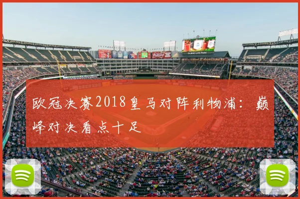 欧冠决赛2018皇马对阵利物浦：巅峰对决看点十足