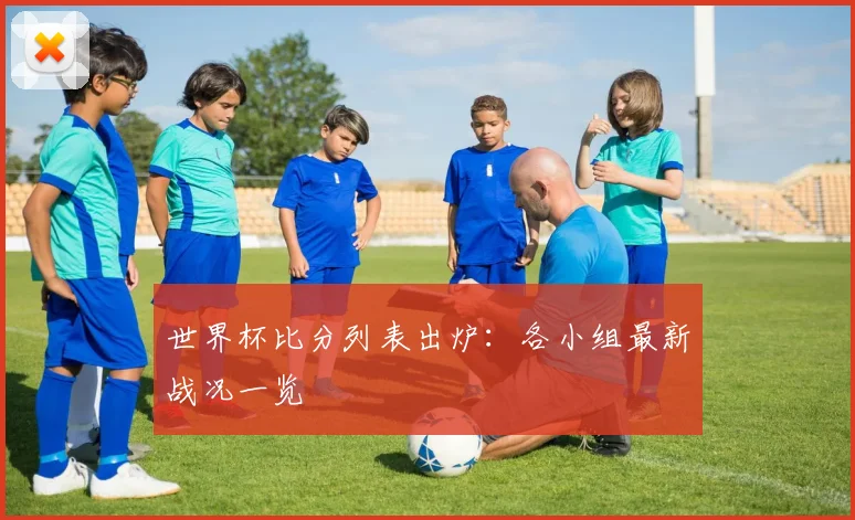 世界杯比分列表出炉:各小组最新战况一览
