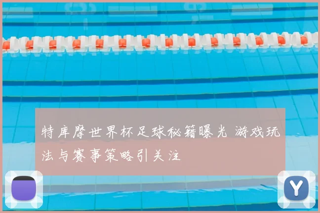 特库摩世界杯足球秘籍曝光 游戏玩法与赛事策略引关注