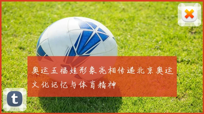 奥运五福娃形象亮相传递北京奥运文化记忆与体育精神