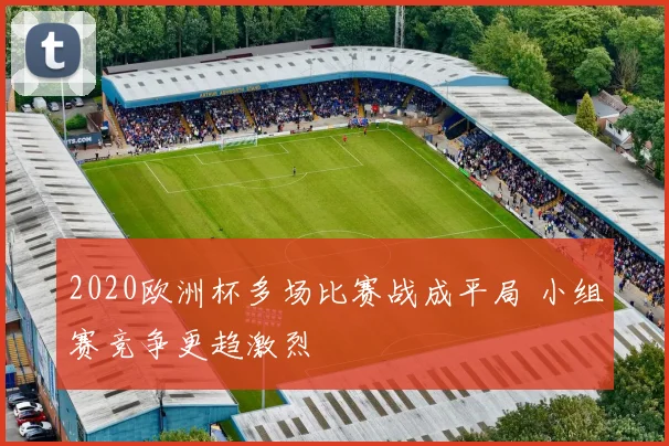 2020欧洲杯多场比赛战成平局 小组赛竞争更趋激烈
