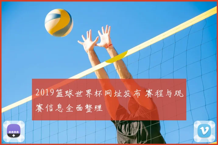 2019篮球世界杯网址发布 赛程与观赛信息全面整理