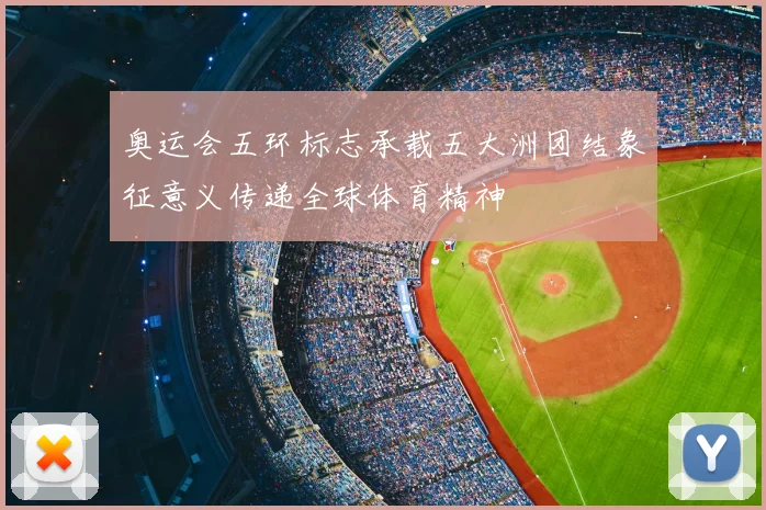 奥运会五环标志承载五大洲团结象征意义传递全球体育精神